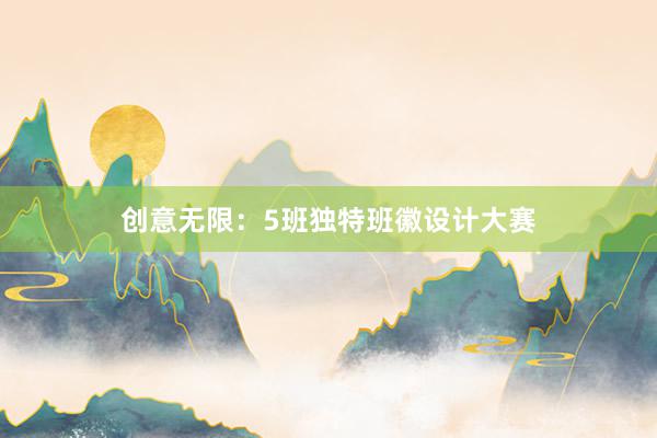 创意无限：5班独特班徽设计大赛