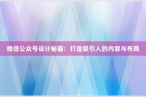 微信公众号设计秘籍：打造吸引人的内容与布局