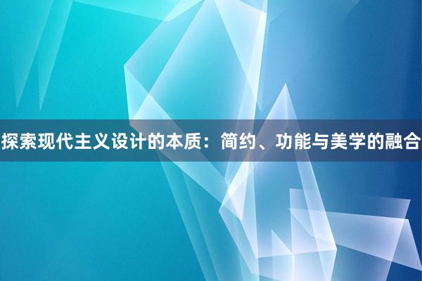 探索现代主义设计的本质：简约、功能与美学的融合