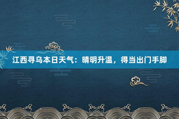 江西寻乌本日天气：晴明升温，得当出门手脚