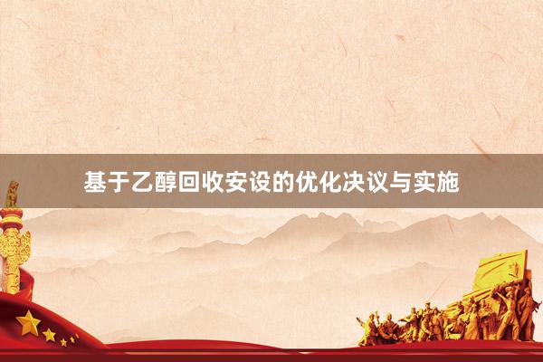 基于乙醇回收安设的优化决议与实施