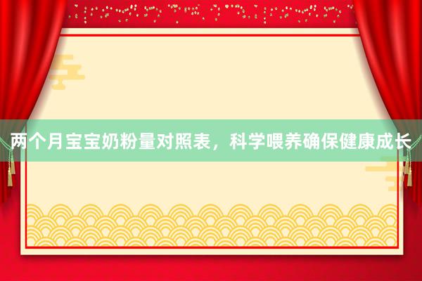 两个月宝宝奶粉量对照表，科学喂养确保健康成长