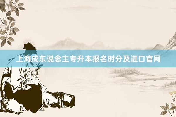 上海成东说念主专升本报名时分及进口官网