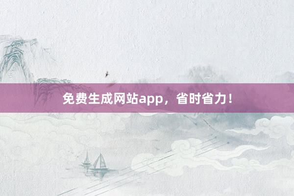免费生成网站app，省时省力！