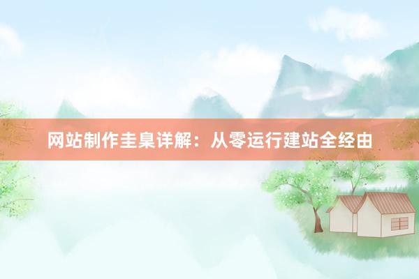 网站制作圭臬详解：从零运行建站全经由
