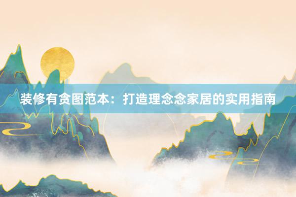 装修有贪图范本：打造理念念家居的实用指南