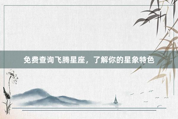 免费查询飞腾星座，了解你的星象特色