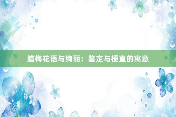 腊梅花语与绚丽：鉴定与梗直的寓意