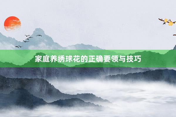 家庭养绣球花的正确要领与技巧