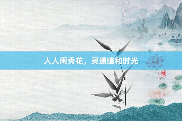 人人闺秀花，灵通暄和时光