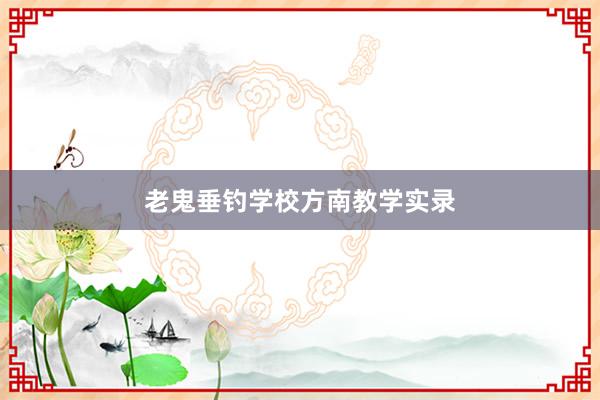 老鬼垂钓学校方南教学实录